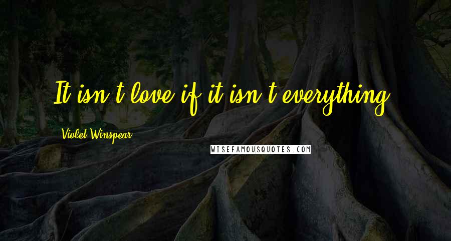 Violet Winspear Quotes: It isn't love if it isn't everything.