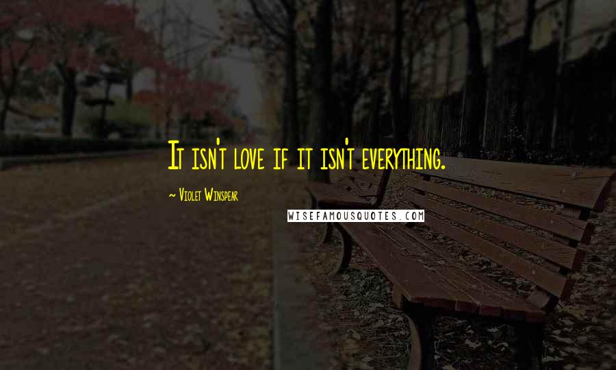 Violet Winspear Quotes: It isn't love if it isn't everything.