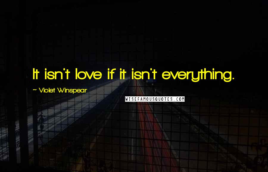 Violet Winspear Quotes: It isn't love if it isn't everything.