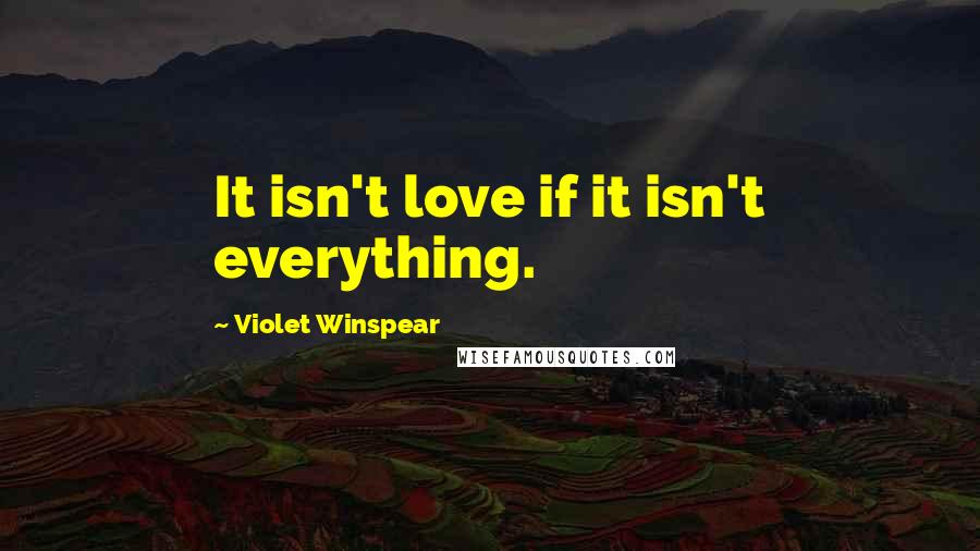 Violet Winspear Quotes: It isn't love if it isn't everything.