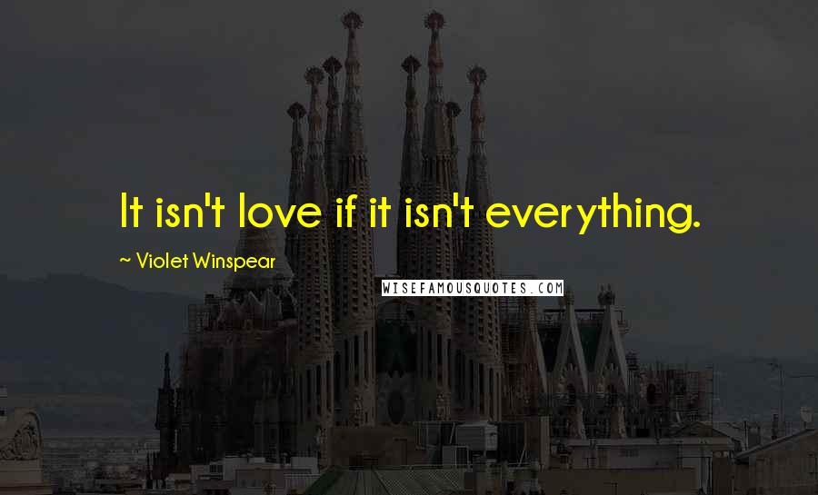 Violet Winspear Quotes: It isn't love if it isn't everything.