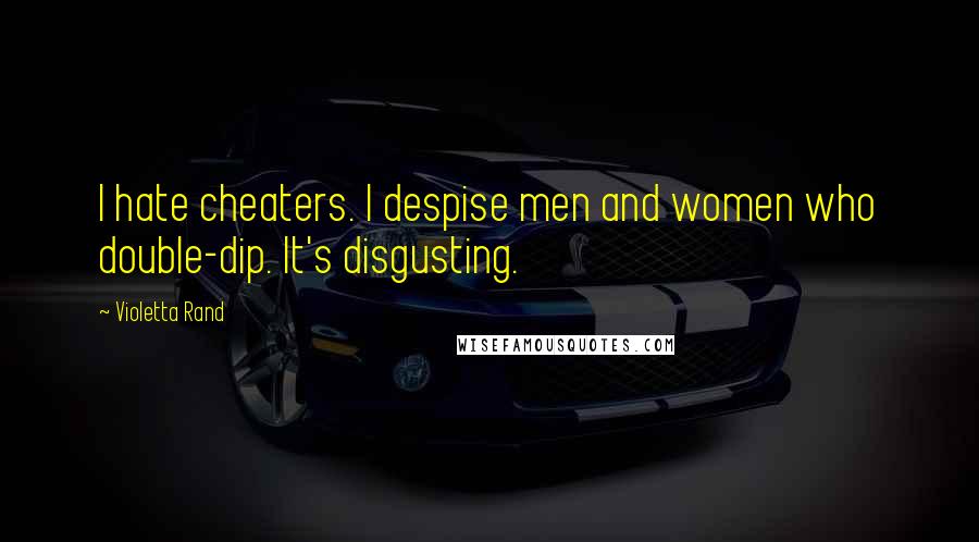 Violetta Rand Quotes: I hate cheaters. I despise men and women who double-dip. It's disgusting.