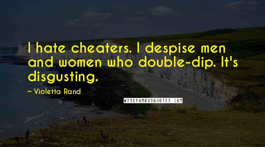 Violetta Rand Quotes: I hate cheaters. I despise men and women who double-dip. It's disgusting.