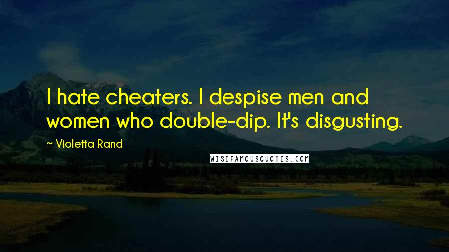 Violetta Rand Quotes: I hate cheaters. I despise men and women who double-dip. It's disgusting.