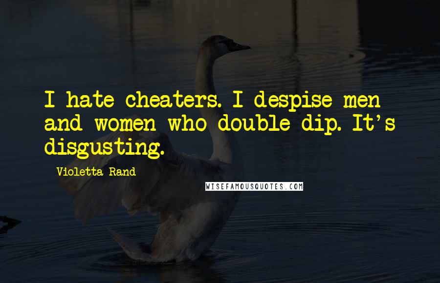 Violetta Rand Quotes: I hate cheaters. I despise men and women who double-dip. It's disgusting.