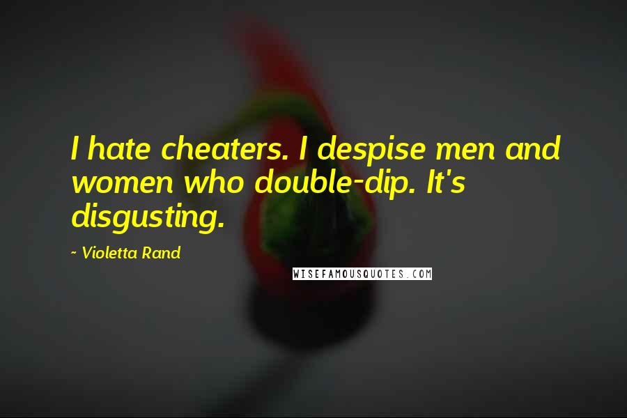 Violetta Rand Quotes: I hate cheaters. I despise men and women who double-dip. It's disgusting.