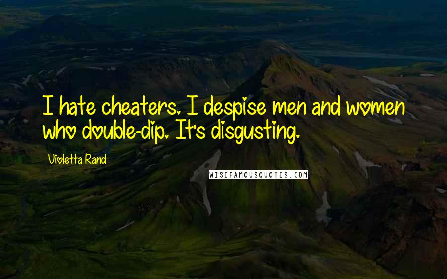 Violetta Rand Quotes: I hate cheaters. I despise men and women who double-dip. It's disgusting.