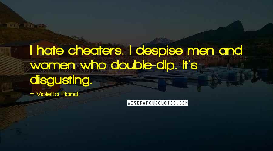 Violetta Rand Quotes: I hate cheaters. I despise men and women who double-dip. It's disgusting.