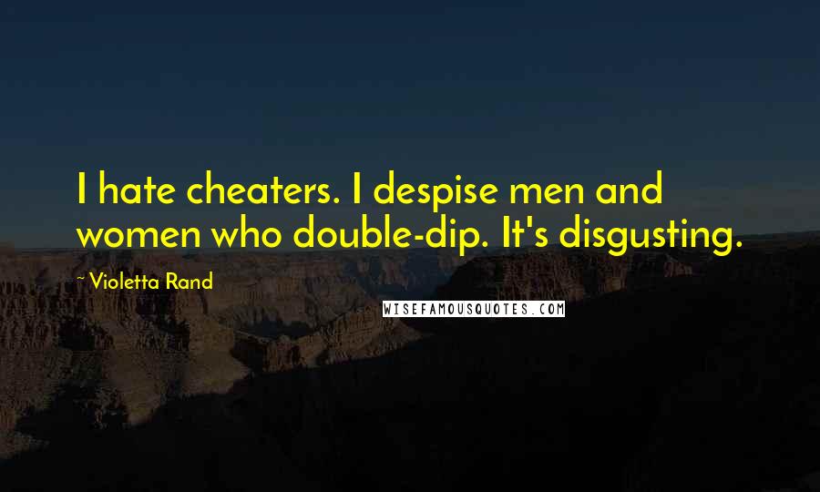Violetta Rand Quotes: I hate cheaters. I despise men and women who double-dip. It's disgusting.