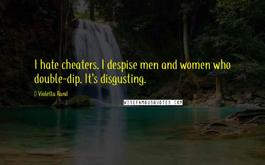 Violetta Rand Quotes: I hate cheaters. I despise men and women who double-dip. It's disgusting.