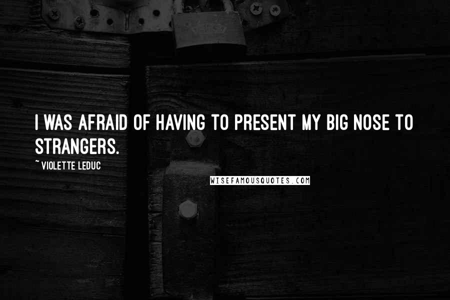 Violette Leduc Quotes: I was afraid of having to present my big nose to strangers.