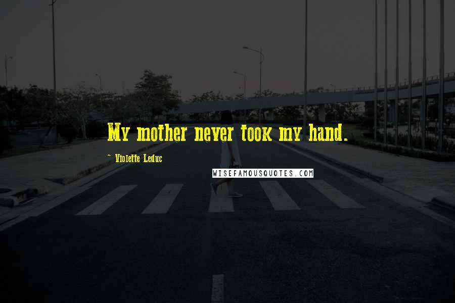 Violette Leduc Quotes: My mother never took my hand.