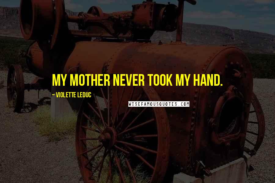 Violette Leduc Quotes: My mother never took my hand.