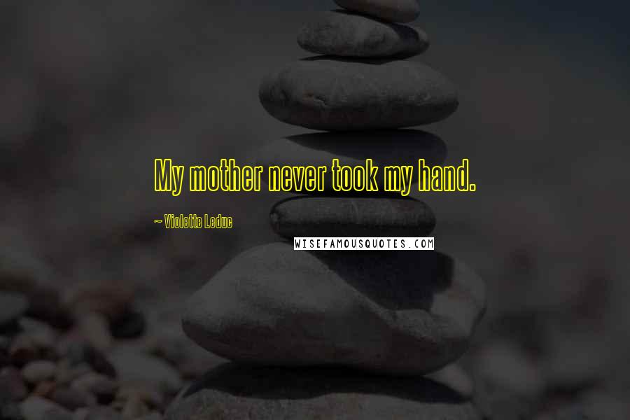 Violette Leduc Quotes: My mother never took my hand.