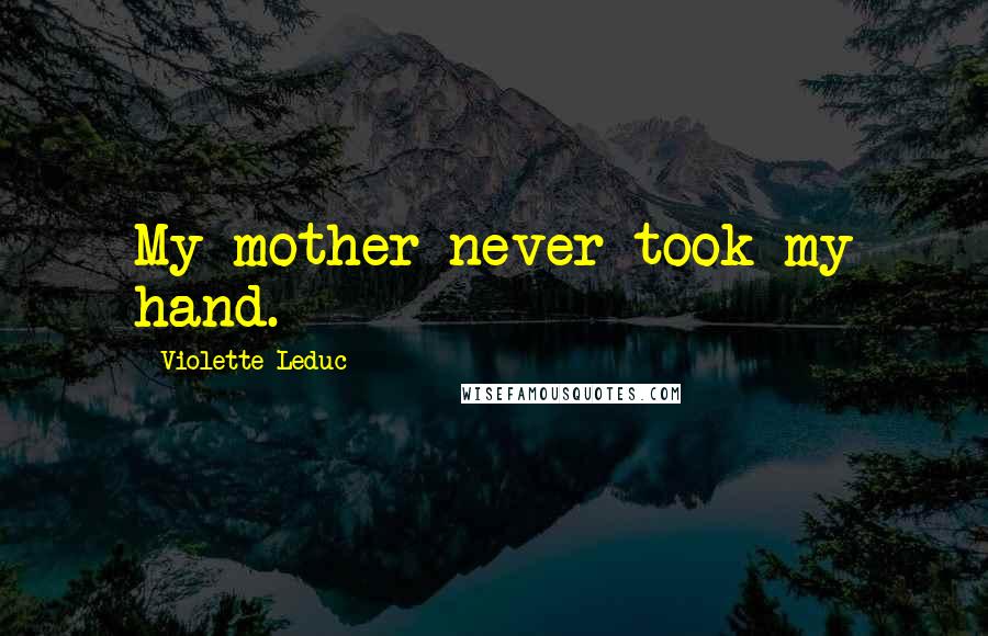 Violette Leduc Quotes: My mother never took my hand.