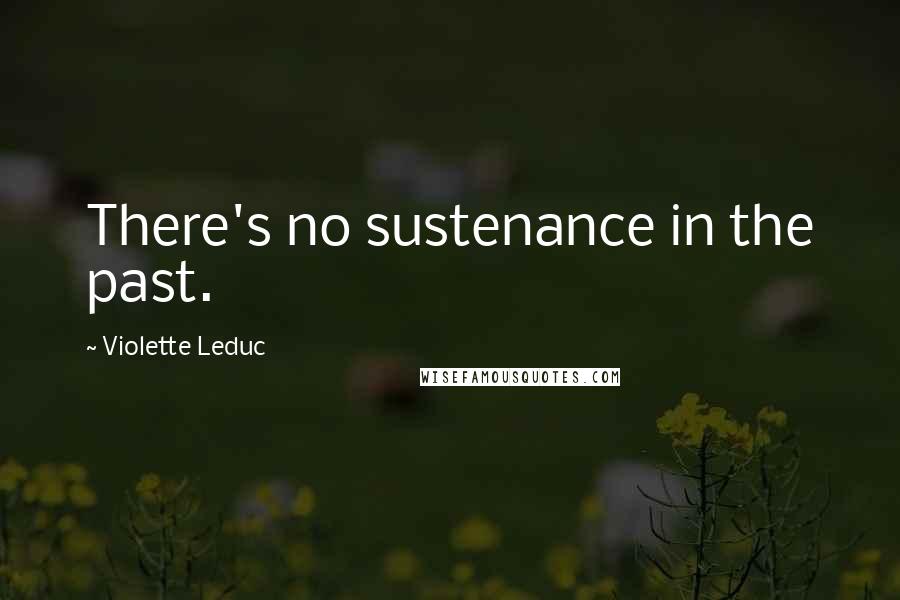 Violette Leduc Quotes: There's no sustenance in the past.