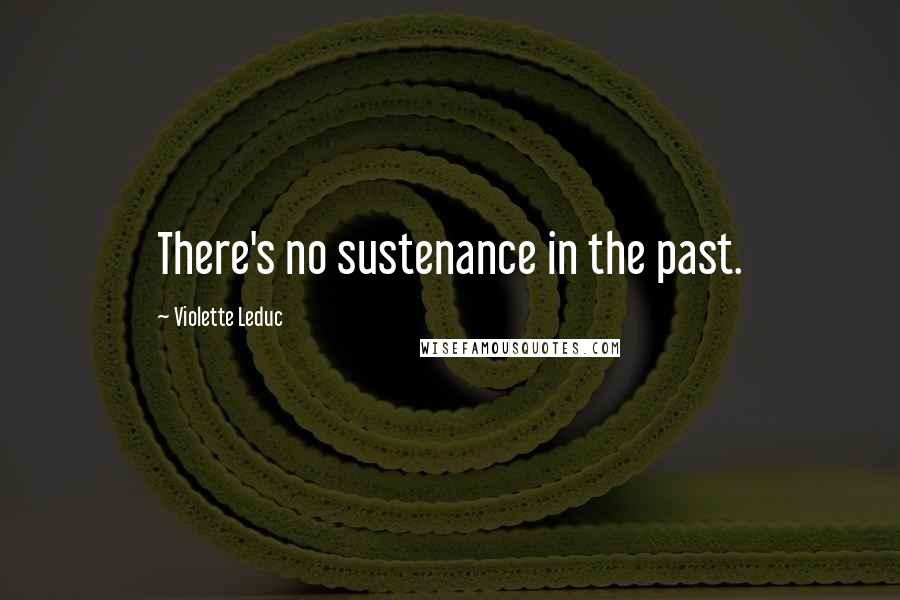 Violette Leduc Quotes: There's no sustenance in the past.