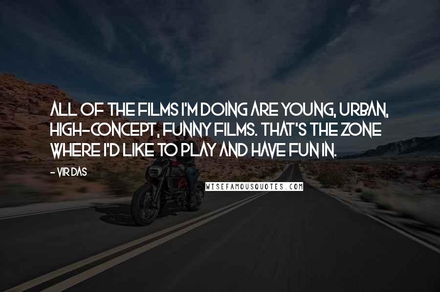 Vir Das Quotes: All of the films I'm doing are young, urban, high-concept, funny films. That's the zone where I'd like to play and have fun in.