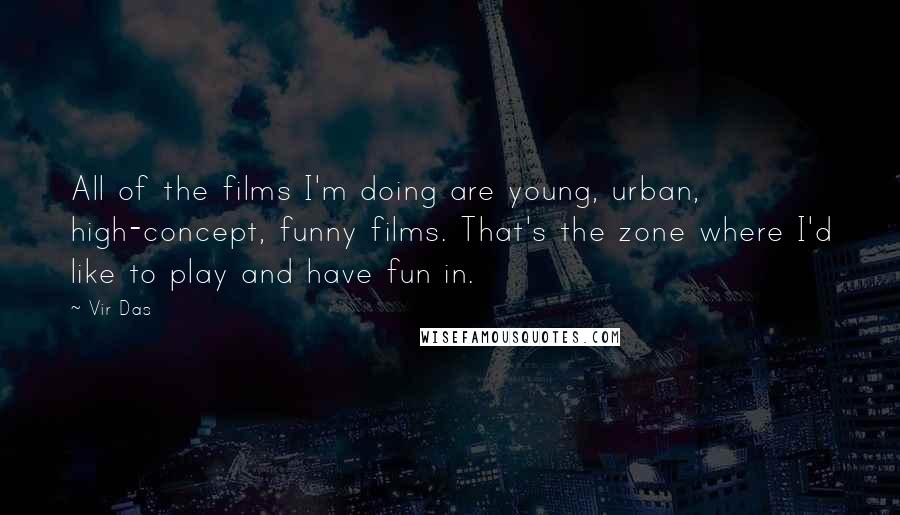 Vir Das Quotes: All of the films I'm doing are young, urban, high-concept, funny films. That's the zone where I'd like to play and have fun in.