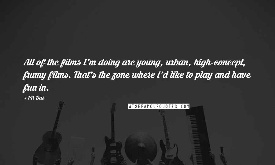 Vir Das Quotes: All of the films I'm doing are young, urban, high-concept, funny films. That's the zone where I'd like to play and have fun in.