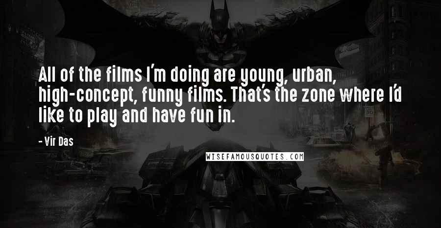 Vir Das Quotes: All of the films I'm doing are young, urban, high-concept, funny films. That's the zone where I'd like to play and have fun in.