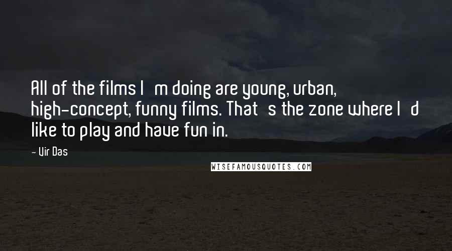 Vir Das Quotes: All of the films I'm doing are young, urban, high-concept, funny films. That's the zone where I'd like to play and have fun in.