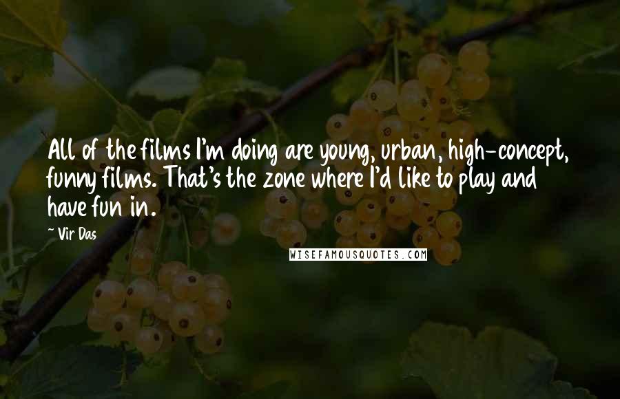 Vir Das Quotes: All of the films I'm doing are young, urban, high-concept, funny films. That's the zone where I'd like to play and have fun in.