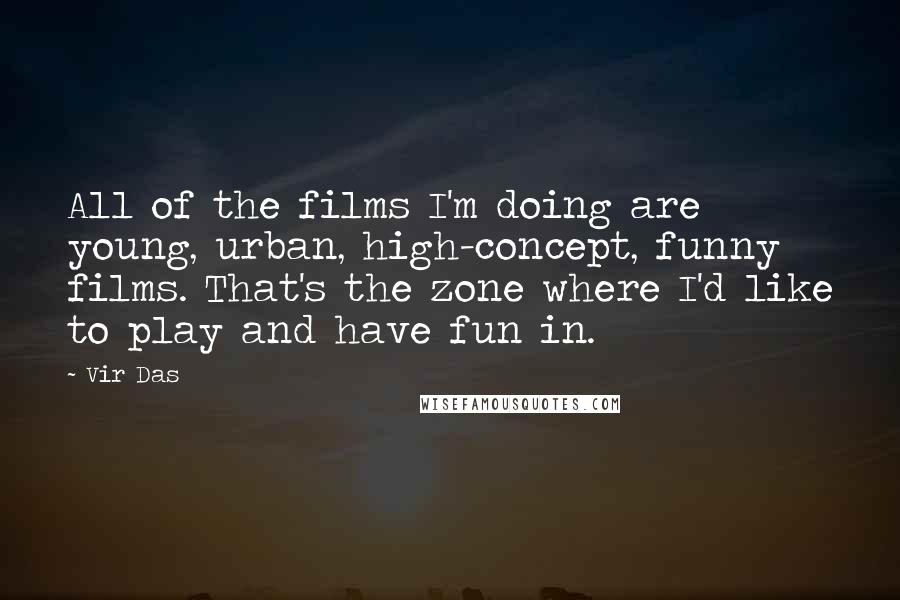 Vir Das Quotes: All of the films I'm doing are young, urban, high-concept, funny films. That's the zone where I'd like to play and have fun in.
