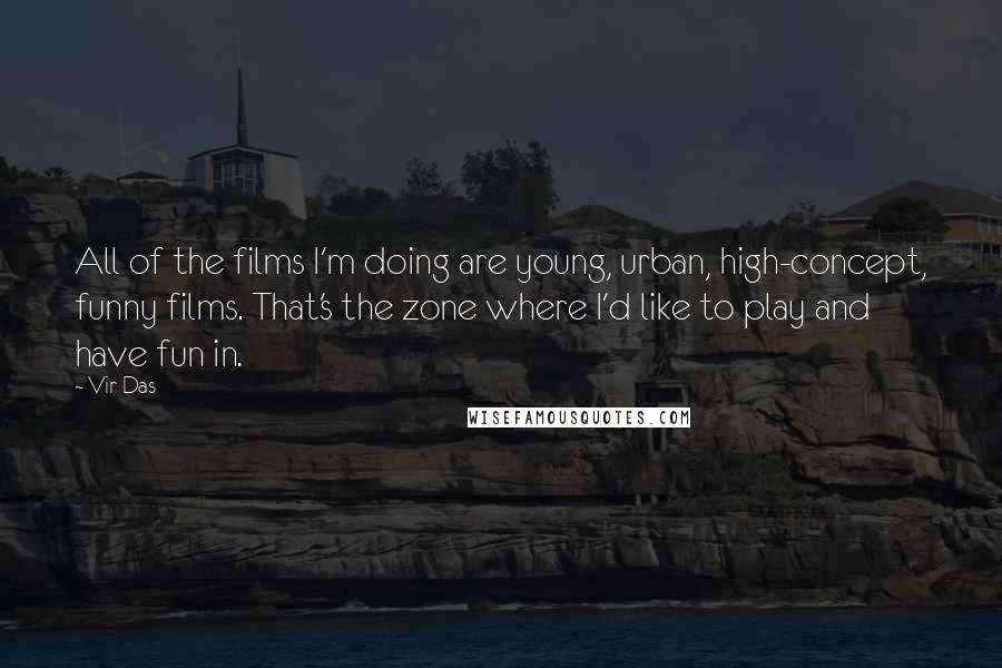 Vir Das Quotes: All of the films I'm doing are young, urban, high-concept, funny films. That's the zone where I'd like to play and have fun in.