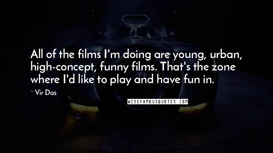 Vir Das Quotes: All of the films I'm doing are young, urban, high-concept, funny films. That's the zone where I'd like to play and have fun in.