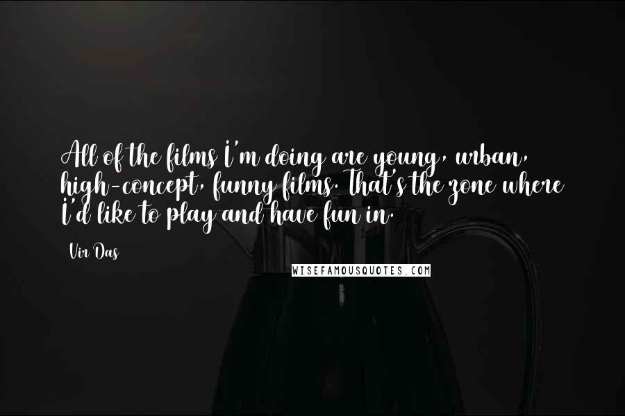 Vir Das Quotes: All of the films I'm doing are young, urban, high-concept, funny films. That's the zone where I'd like to play and have fun in.