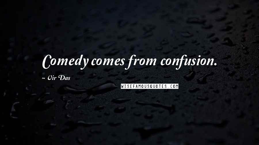 Vir Das Quotes: Comedy comes from confusion.
