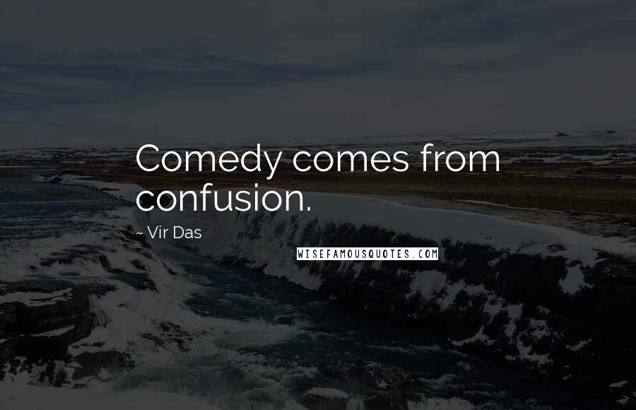 Vir Das Quotes: Comedy comes from confusion.