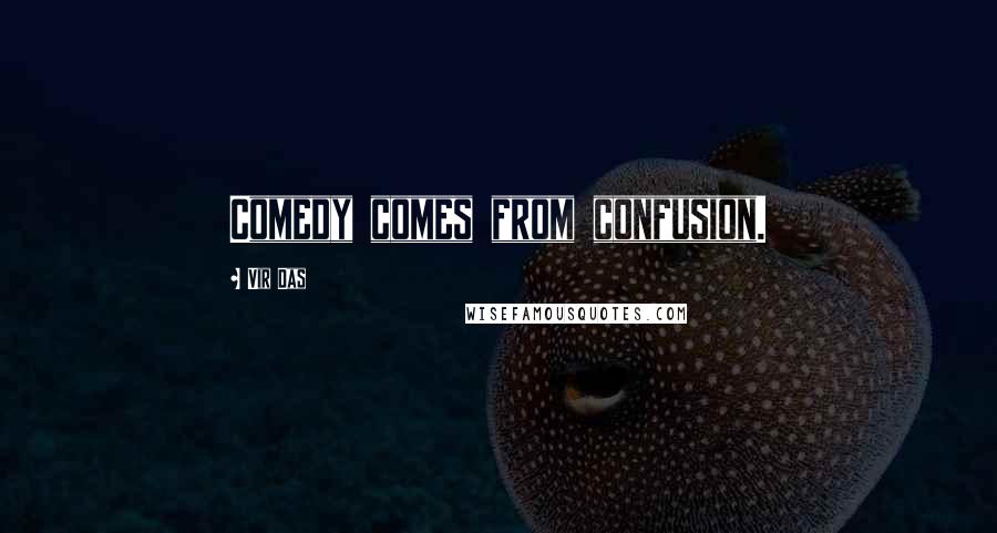 Vir Das Quotes: Comedy comes from confusion.