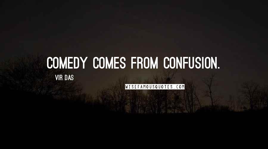 Vir Das Quotes: Comedy comes from confusion.