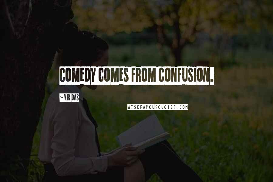 Vir Das Quotes: Comedy comes from confusion.