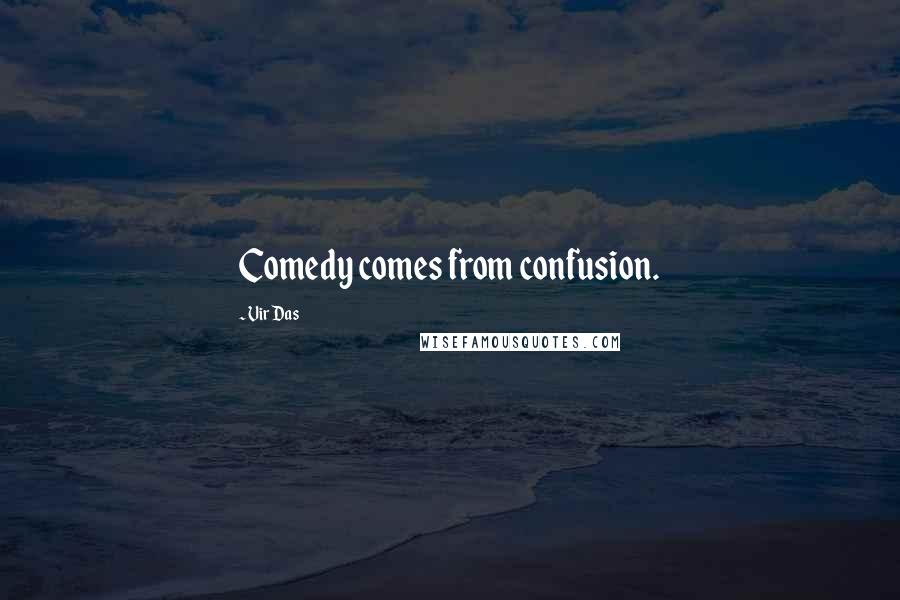 Vir Das Quotes: Comedy comes from confusion.