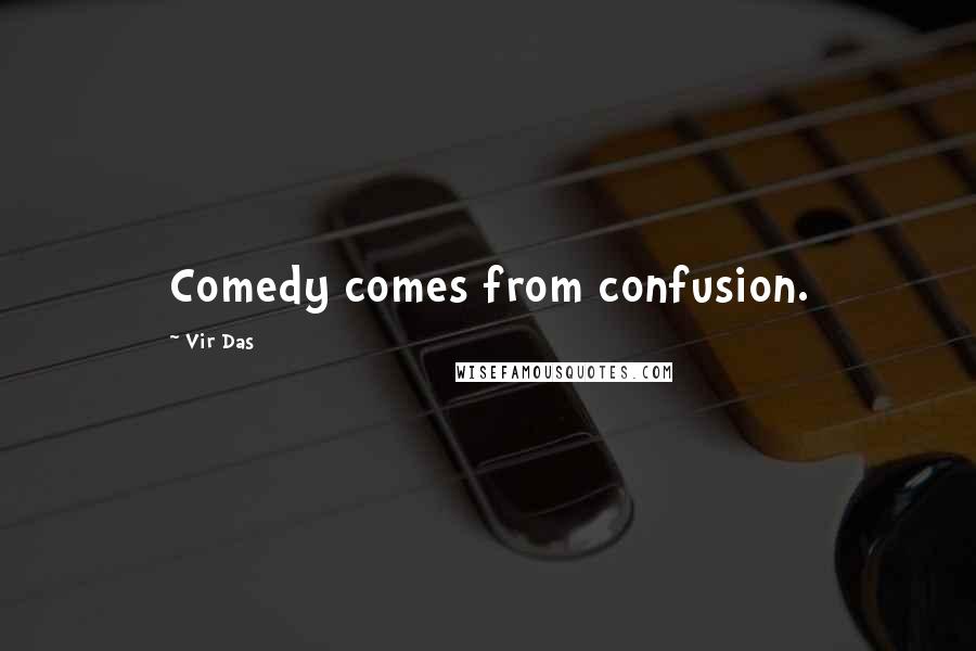 Vir Das Quotes: Comedy comes from confusion.