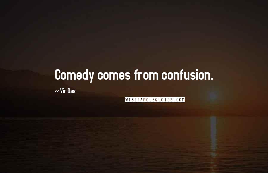 Vir Das Quotes: Comedy comes from confusion.
