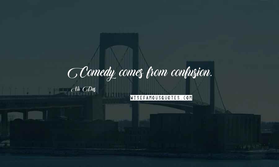 Vir Das Quotes: Comedy comes from confusion.