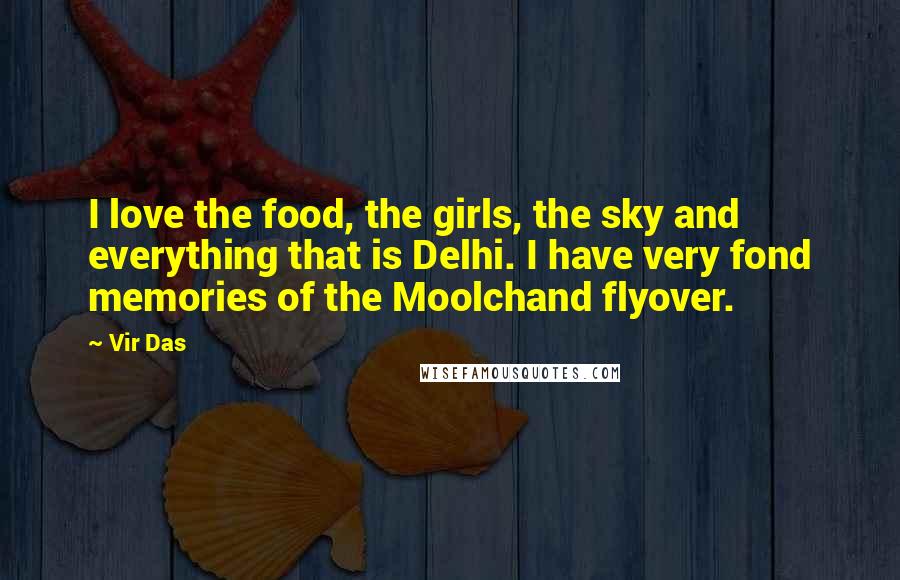 Vir Das Quotes: I love the food, the girls, the sky and everything that is Delhi. I have very fond memories of the Moolchand flyover.
