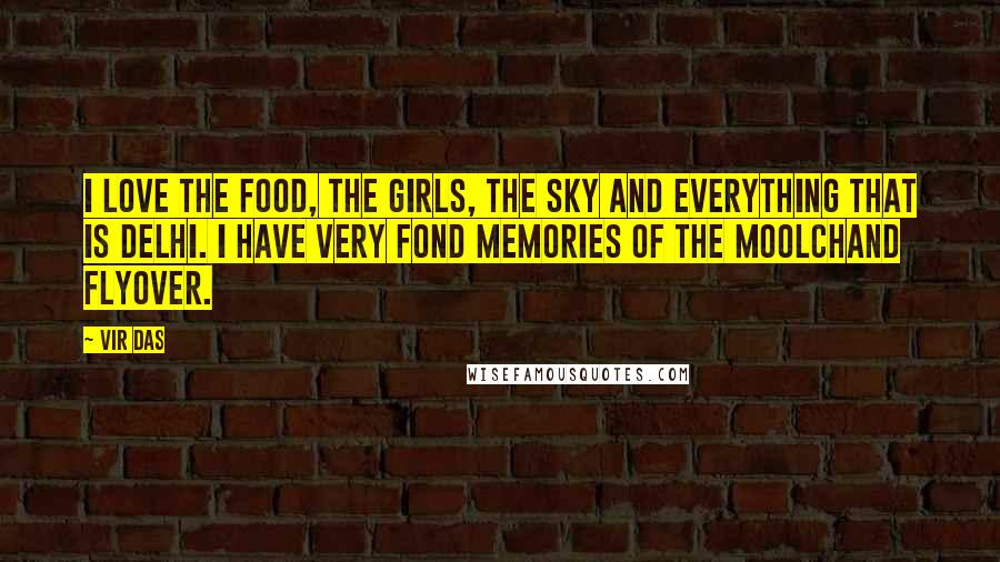 Vir Das Quotes: I love the food, the girls, the sky and everything that is Delhi. I have very fond memories of the Moolchand flyover.