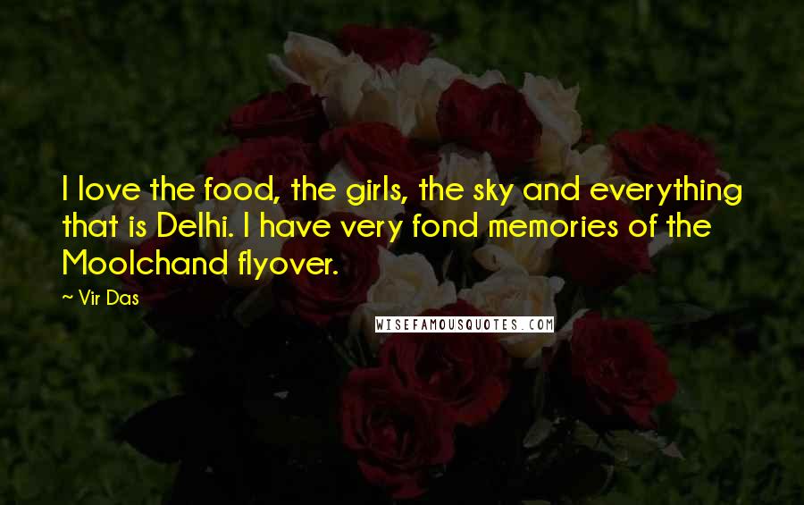 Vir Das Quotes: I love the food, the girls, the sky and everything that is Delhi. I have very fond memories of the Moolchand flyover.