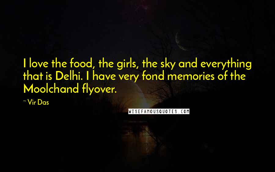 Vir Das Quotes: I love the food, the girls, the sky and everything that is Delhi. I have very fond memories of the Moolchand flyover.