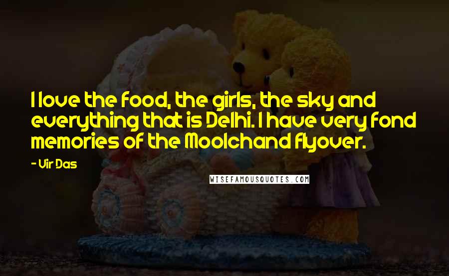 Vir Das Quotes: I love the food, the girls, the sky and everything that is Delhi. I have very fond memories of the Moolchand flyover.