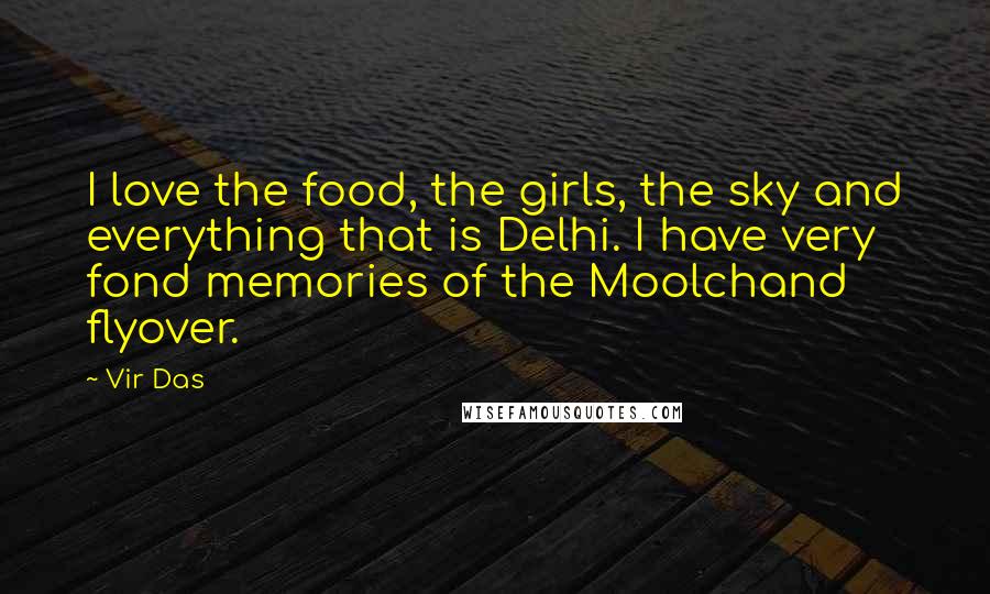 Vir Das Quotes: I love the food, the girls, the sky and everything that is Delhi. I have very fond memories of the Moolchand flyover.