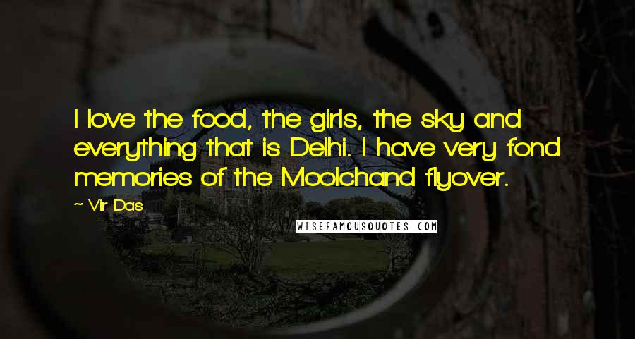 Vir Das Quotes: I love the food, the girls, the sky and everything that is Delhi. I have very fond memories of the Moolchand flyover.