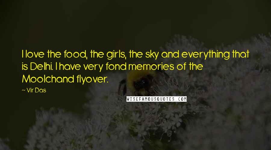 Vir Das Quotes: I love the food, the girls, the sky and everything that is Delhi. I have very fond memories of the Moolchand flyover.