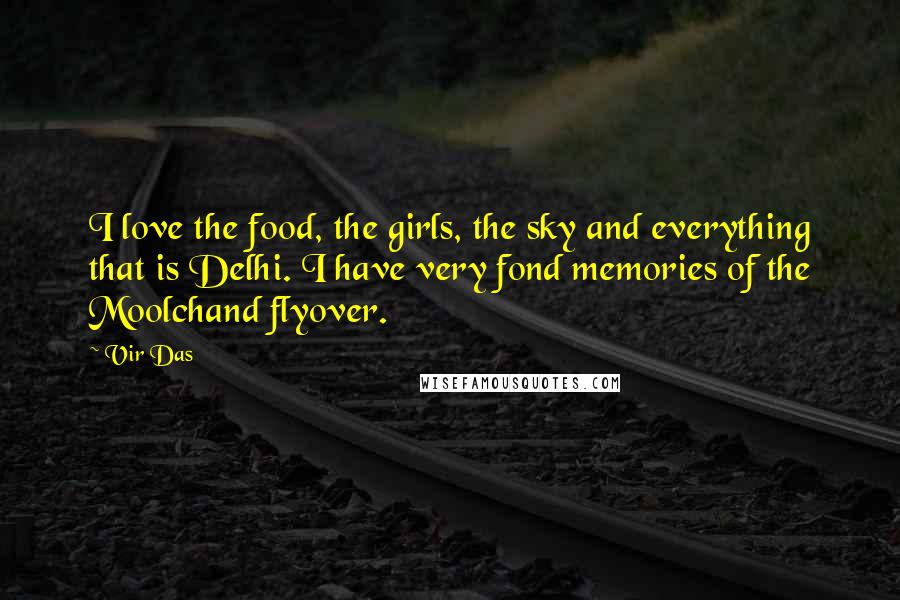 Vir Das Quotes: I love the food, the girls, the sky and everything that is Delhi. I have very fond memories of the Moolchand flyover.