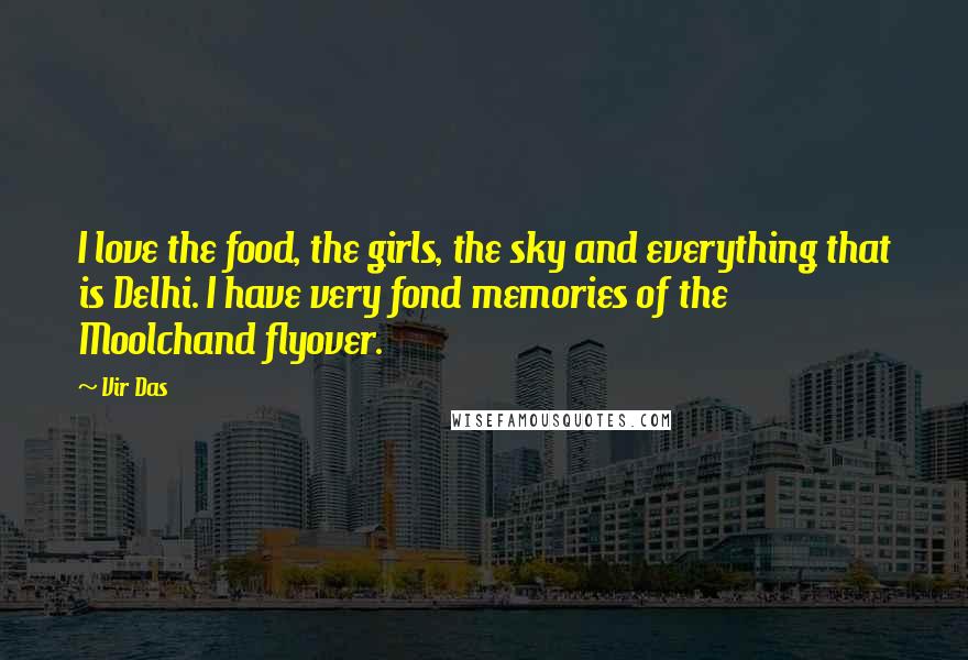 Vir Das Quotes: I love the food, the girls, the sky and everything that is Delhi. I have very fond memories of the Moolchand flyover.